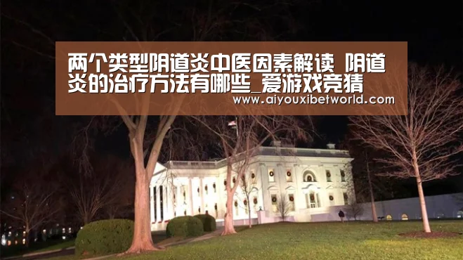 两个类型阴道炎中医因素解读 阴道炎的治疗方法有哪些_爱游戏竞猜(图2) 爱游戏视讯