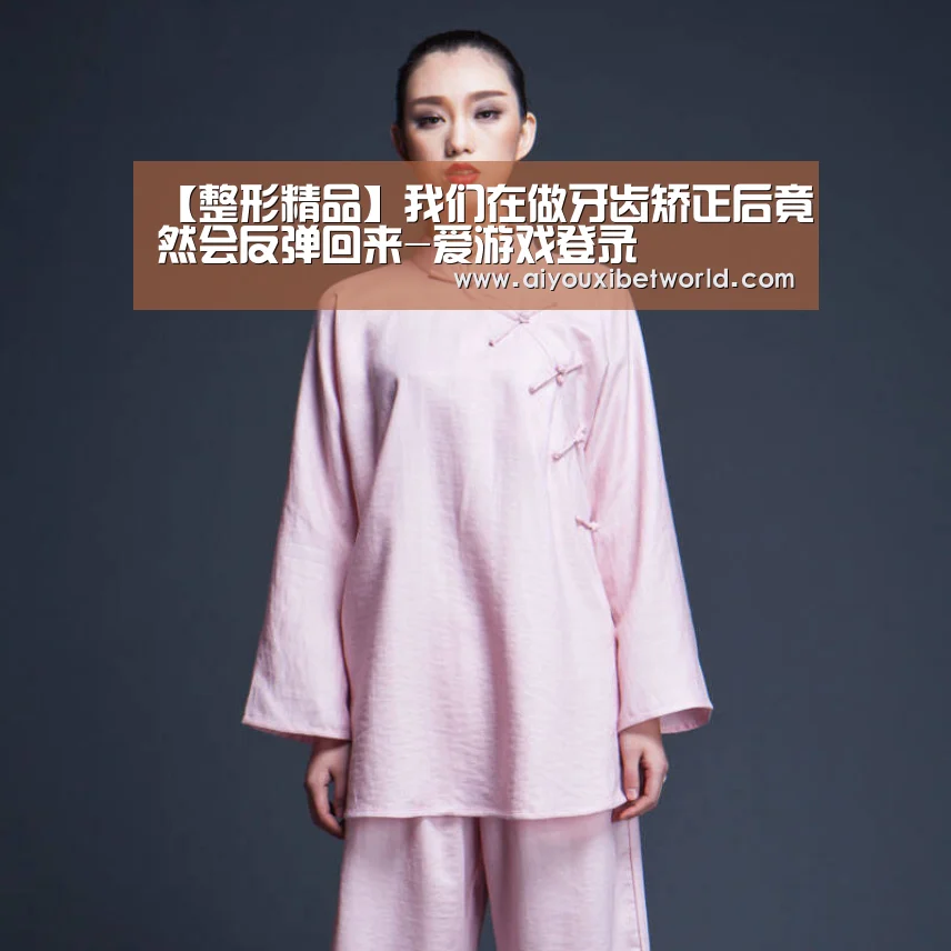 【整形精品】我们在做牙齿矫正后竟然会反弹回来-爱游戏登录(图2) 爱游戏赛事