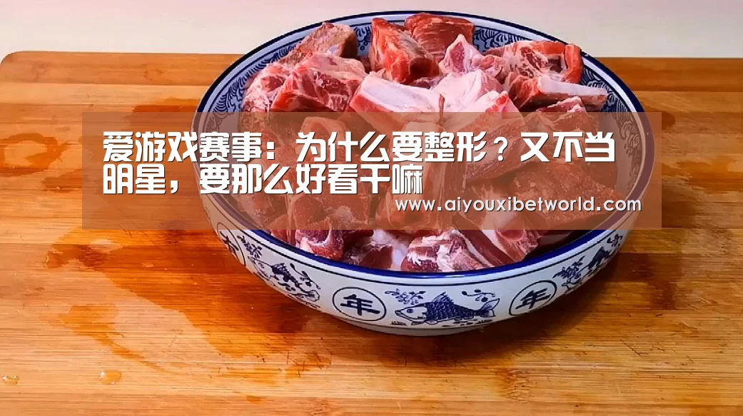 爱游戏赛事:为什么要整形?又不当明星,要那么好看干嘛(图1) 爱游戏竞猜