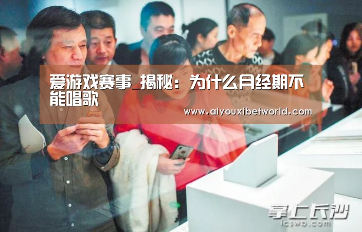 爱游戏赛事_揭秘:为什么月经期不能唱歌(图1) 爱游戏竞猜