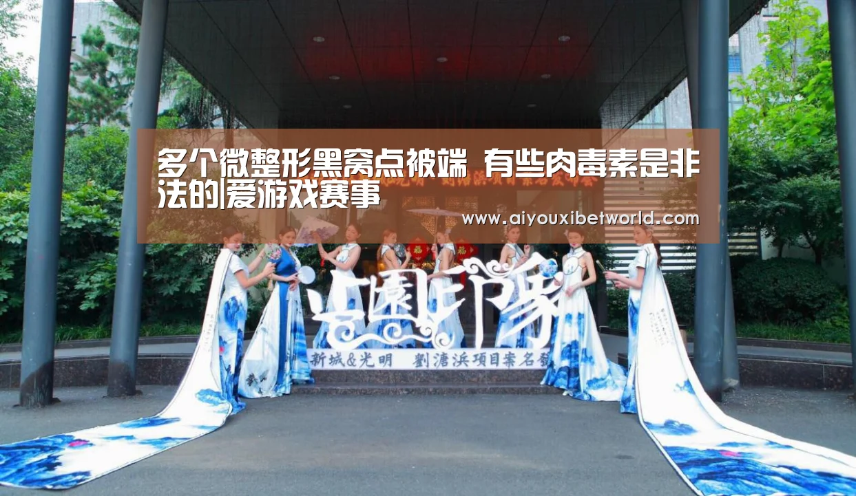 多个微整形黑窝点被端 有些肉毒素是非法的|爱游戏赛事(图1) 爱游戏赛事